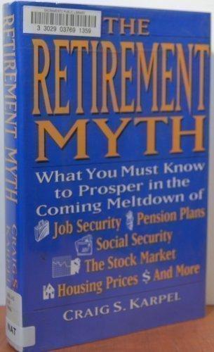 Book The Retirement Myth: What You Must Know Now to Prosper in the Coming Meltdown of Job Security, Pension Plans, Social Security, the Stock Market, Hou free