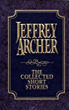 Book The Collected Short Stories: Jeffrey Archer's Previously Published Stories, Compiled for the First Time in One Definitive Volume free