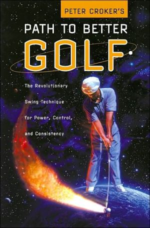 Book Peter Croker's Path To Better Golf: The Revolutionary Swing Technique for Power, Control, and Consistency free