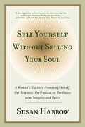 Book Sell Yourself Without Selling Your Soul: A Woman's Guide to Promoting Herself, Her Business, Her Product, or Her Cause with Integrity and Spirit free