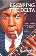 Book Escaping the Delta: Robert Johnson and the Invention of the Blues free
