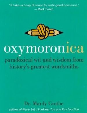 Book Oxymoronica: Paradoxical Wit & Wisdom From History's Greatest Wordsmiths free