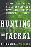 Book Hunting the Jackal: A Special Forces and CIA Ground Soldier's Fifty-Year Career Hunting America's Enemies free