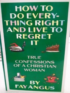 Book How to Do Everything Right and Live to Regret It: True Confessions of a Christian Woman free
