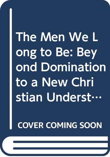 Book The Men We Long To Be: Beyond Domination To A New Christian Understanding Of Manhood free