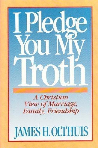 Book I Pledge You My Troth: A Christian View of Marriage, Family, Friendship free