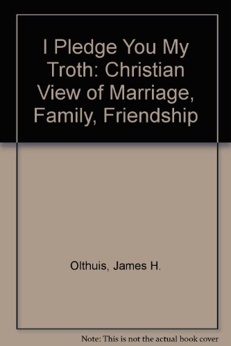 Book I Pledge You My Troth: Christian View Of Marriage, Family, Friendship free
