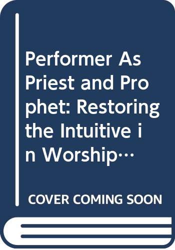 Book Performer As Priest and Prophet: Restoring the Intuitive in Worship Through Music and Dance free