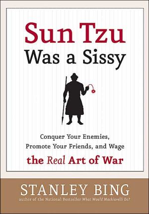 Book Sun Tzu Was a Sissy: Conquer Your Enemies, Promote Your Friends, and Wage the Real Art of War free