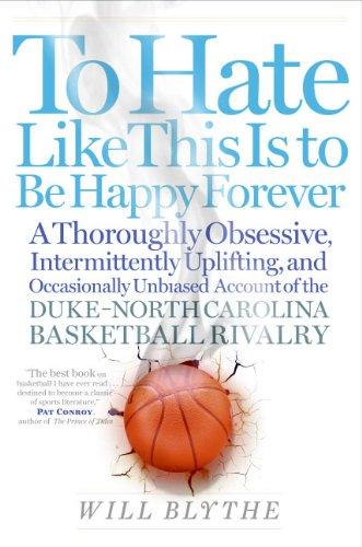 Book To Hate Like This Is to Be Happy Forever: A Thoroughly Obsessive, Intermittently Uplifting, and Occasionally Unbiased Account of the Duke-North Carolina Basketball Rivalry free