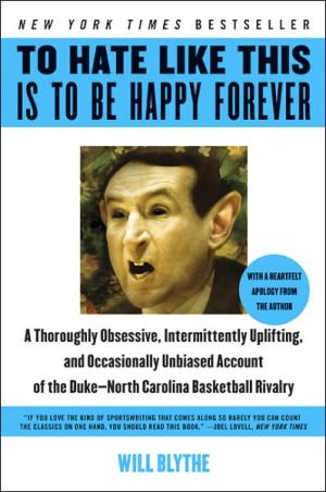 Book To Hate Like This Is to Be Happy Forever: A Thoroughly Obsessive, Intermittently Uplifting, and Occasionally Unbiased Account of the Duke-North Carolina Basketball Rivalry free