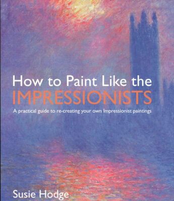 Book How to Paint Like the Impressionists: A Practical Guide to Re-Creating Your Own Impressionist Paintings free