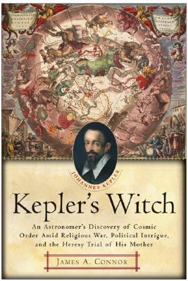 Book Kepler's Witch: An Astronomer's Discovery of Cosmic Order Amid Religious War, Political Intrigue, and the Heresy Trial of His Mother free