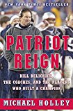 Book Patriot Reign: Bill Belichick, the Coaches, and the Players Who Built a Champion free