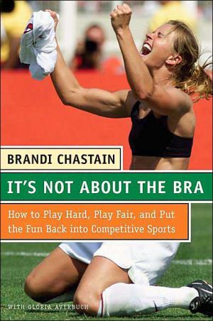 Book It&#39;s Not about the Bra: How to Play Hard, Play Fair, and Put the Fun Back into Competitive Sports free