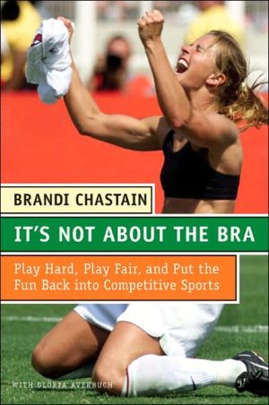 Book It's Not About the Bra: Play Hard, Play Fair, and Put the Fun Back Into Competitive Sports free