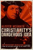 Book Christianity's Dangerous Idea: The Protestant Revolution--A History from the Sixteenth Century to the Twenty-First free