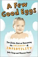 Book A Few Good Eggs: Two Chicks Dish On Overcoming The Insanity Of Infertility free
