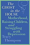 Book The Ghost in the House: Motherhood, Raising Children, and Struggling with Depression free