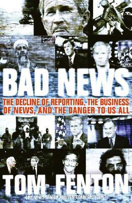 Book Bad News: The Decline Of Reporting, The Business Of News, And The Danger To Us All free