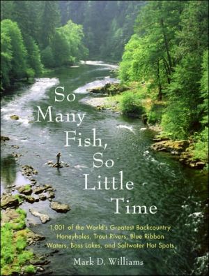 Book So Many Fish, So Little Time: 1001 of the World’s Greatest Backcountry Honeyholes, Trout Rivers, Blue Ribbon Waters, Bass Lakes, and Saltwater Hot Spots free
