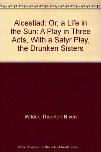 Book Alcestiad: Or, A Life In The Sun: A Play In Three Acts, With A Satyr Play, The Drunken Sisters free
