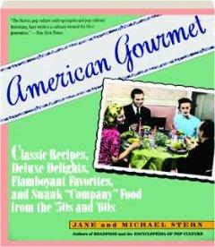 Book American Gourmet: Classic Recipes, Deluxe Delights, Flamboyant Favorites, and Swank Company Food from the 50s and 60s free
