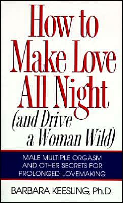 Book How to Make Love All Night: And Drive a Woman Wild! (And Drive a Woman Wild : Male Multiple Orgasm and Other Secrets for Prolonged Lovemaking) free