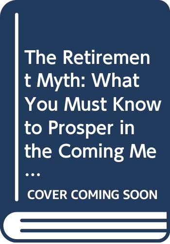 Book The Retirement Myth: What You Must Know to Prosper in the Coming Meltdown of Job Security, Pension Plans, Social Security, the Stock Market, Housing Prices, and More free