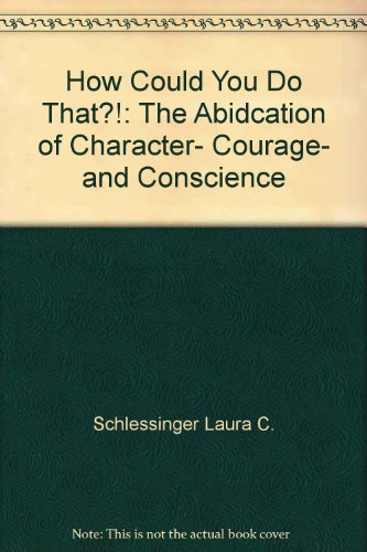 Book How Could You Do That?!: The Abidcation of Character, Courage, and Conscience free