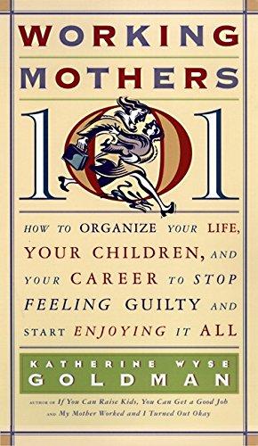 Book Working Mothers 101: How to Organize Your Life, Your Children, and Your Career to Stop Feeling Guilty and Start Enjoying it All free