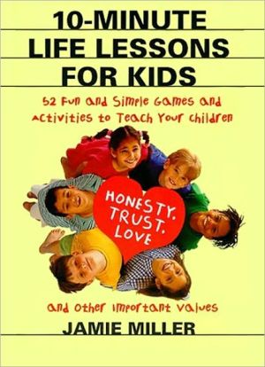 Book 10-Minute Life Lessons for Kids: 52 Fun and Simple Games and Activities to Teach Your Child Honesty, Trust, Love, and Other Important Values free