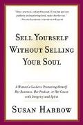 Book Sell Yourself Without Selling Your Soul: A Woman's Guide to Promoting Herself, Her Business, Her Product, or Her Cause with Integrity and Spirit free