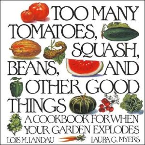 Book Too Many Tomatoes, Squash, Beans, and Other Good Things: A Cookbook for When Your Garden Explodes free