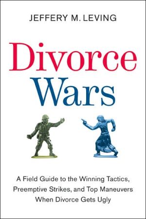 Book Divorce Wars: A Field Guide to the Winning Tactics, Preemptive Strikes, and Top Maneuvers When Divorce Gets Ugly free