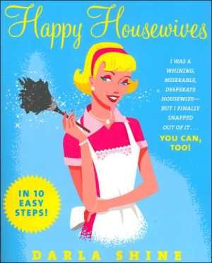 Book Happy Housewives: I Was A Whining, Miserable, Desperate Housewife-but I Finally Snapped Out Of It. . . You Can, Too! free