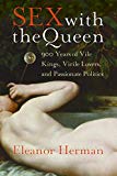 Book Sex with the Queen: 900 Years of Vile Kings, Virile Lovers, and Passionate Politics free