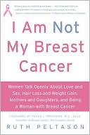 Book I Am Not My Breast Cancer: Women Talk Openly About Love and Sex, Hair Loss and Weight Gain, Mothers and Daughters, and Being a Woman with Breast Cancer free