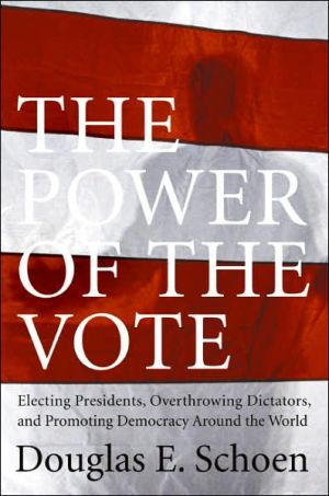Book The Power of the Vote: Electing Presidents, Overthrowing Dictators, and Promoting Democracy Around the World free