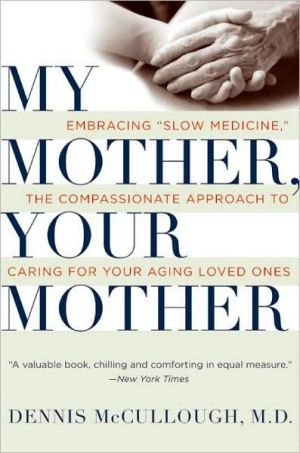 Book My Mother, Your Mother: Embracing "Slow Medicine," the Compassionate Approach to Caring for Your Aging Loved Ones free