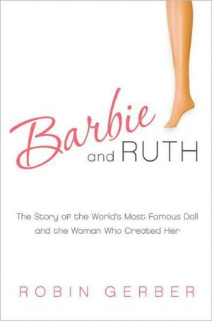 Book Barbie and Ruth: The Story of the World's Most Famous Doll and the Woman Who Created Her free
