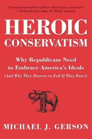 Book Heroic Conservatism: Why Republicans Need to Embrace America's Ideals (And Why They Deserve to Fail If They Don't) free