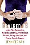 Book Chalked Up: Inside Elite Gymnastics' Merciless Coaching, Overzealous Parents, Eating Disorders, and Elusive Olympic Dreams free