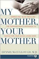 Book My Mother, Your Mother: Embracing "Slow Medicine," the Compassionate Approach to Caring for Your Aging Loved Ones free
