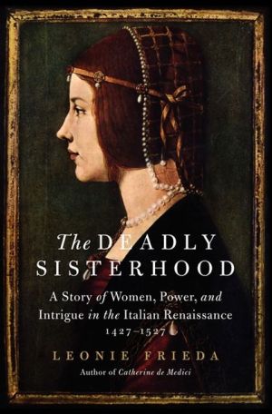 Book The Deadly Sisterhood: A Story of Women, Power, and Intrigue in the Italian Renaissance, 1427-1527 free
