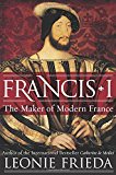 Book Francis I: The Maker of Modern France free
