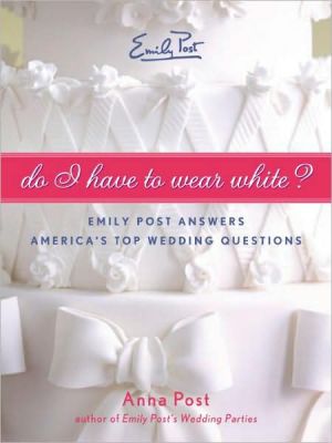 Book Do I Have To Wear White?: Emily Post Answers America's Top Wedding Questions free