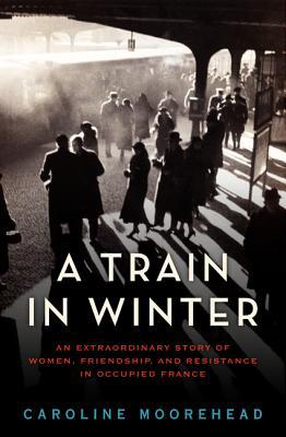 Book A Train in Winter: An Extraordinary Story of Women, Friendship, and Resistance in Occupied France (The Resistance Trilogy Book 1) free