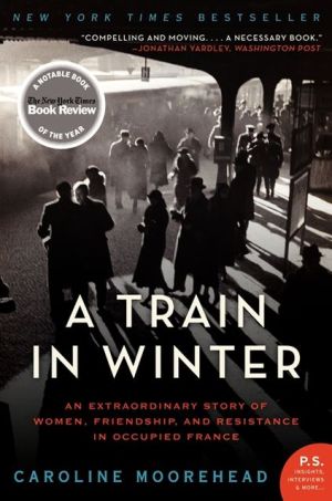 Book A Train in Winter: An Extraordinary Story of Women, Friendship, and Resistance in Occupied France (The Resistance Quartet) free