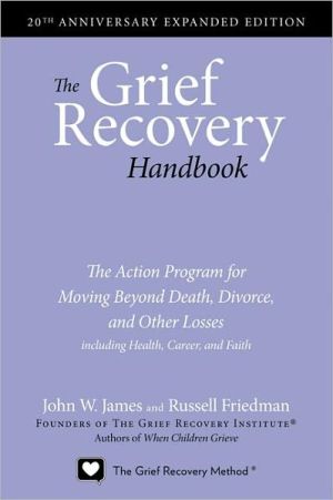 Book The Grief Recovery Handbook, 20th Anniversary Expanded Edition: The Action Program for Moving Beyond Death, Divorce, and Other Losses including Health, Career, and Faith free